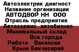 Автоэлектрик-диагност › Название организации ­ АВТОДВОР-НН, ООО › Отрасль предприятия ­ Автосервис, автобизнес › Минимальный оклад ­ 25 000 - Все города Работа » Вакансии   . Крым,Бахчисарай